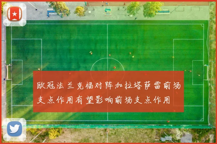 欧冠法兰克福对阵加拉塔萨雷前场支点作用有望影响前场支点作用