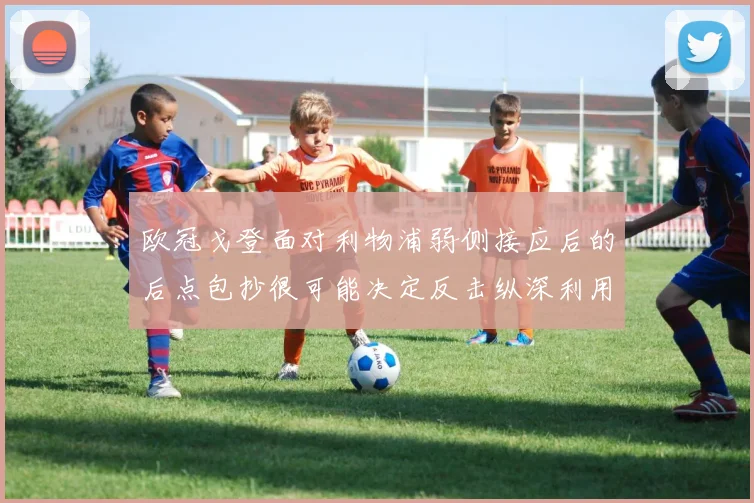 欧冠戈登面对利物浦弱侧接应后的后点包抄很可能决定反击纵深利用