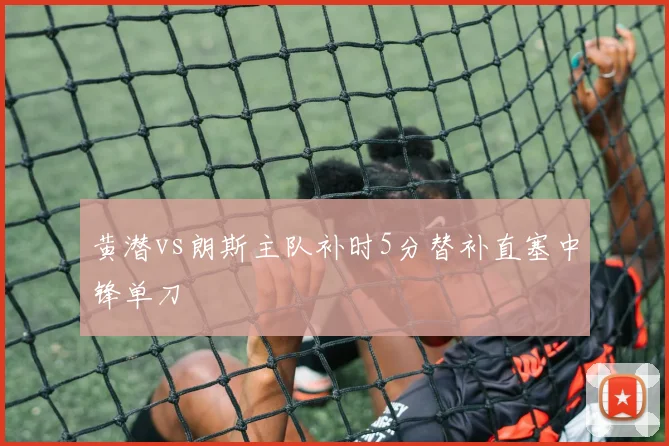 黄潜vs朗斯主队补时5分替补直塞中锋单刀