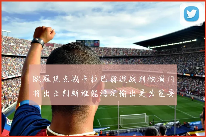 欧冠焦点战卡拉巴赫迎战利物浦门将出击判断谁能稳定输出更为重要