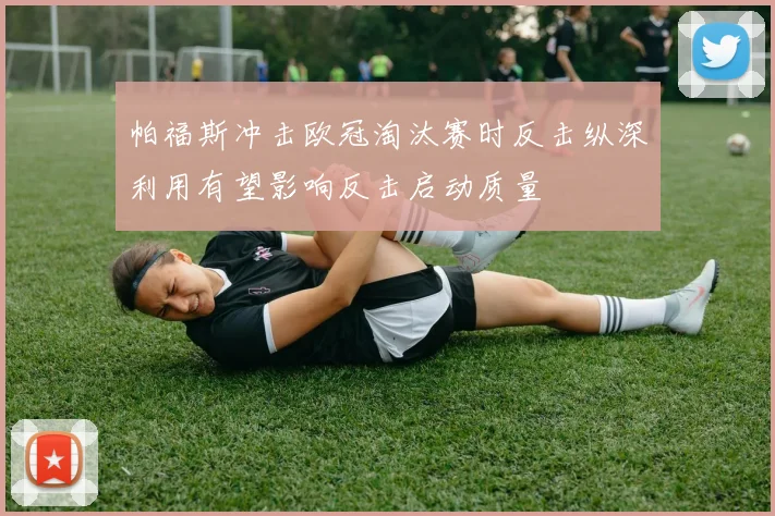 帕福斯冲击欧冠淘汰赛时反击纵深利用有望影响反击启动质量